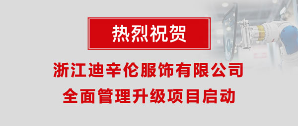 熱烈祝賀浙江迪辛倫服飾有限公司全面管理升級項(xiàng)目啟動(dòng)！